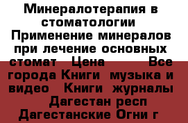 Минералотерапия в стоматологии  Применение минералов при лечение основных стомат › Цена ­ 253 - Все города Книги, музыка и видео » Книги, журналы   . Дагестан респ.,Дагестанские Огни г.